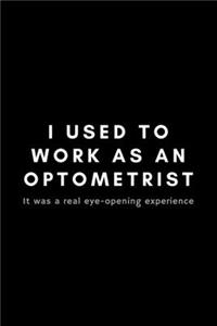 I Used To Work As An Optometrist It Was A Real Eye-Opening Experience: Funny Optometrist Notebook Gift Idea For Eye Doctor, Healthcare Professional, Ophthalmologist - 120 Pages (6" x 9") Hilarious Gag Present