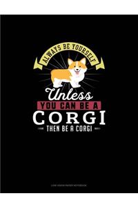 Always Be Yourself Unless You Can Be A Corgi Then Be A Corgi