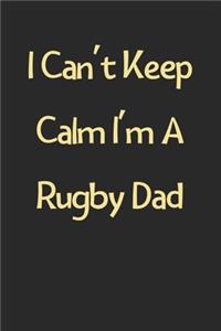 I Can't Keep Calm I'm A Rugby Dad