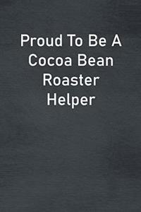 Proud To Be A Cocoa Bean Roaster Helper