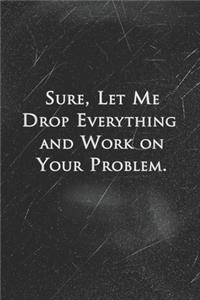 Sure, Let Me Drop Everything and Work On Your Problem