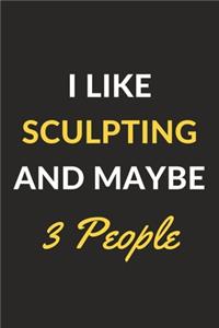I Like Sculpting And Maybe 3 People