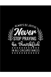 Always be Joyful never stop praying be thankful in all circumstances