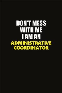 Don't Mess With Me I Am An Administrative Coordinator
