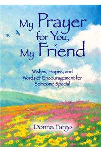 My Prayer for You, My Friend: Wishes, Hopes, and Words of Encouragement for Someone Special