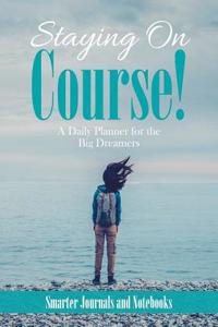 Staying on Course! a Daily Planner for the Big Dreamers