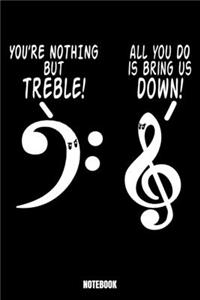 You'Re Nothing But Treble All You Can Do Is Bring Us Down Notebook