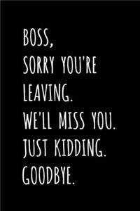 Boss, Sorry You're Leaving. We'll Miss You. Just Kidding. Goodbye.