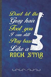 Don't Let the Gray Hair Fool You I Can Still Play Bass Like a Rock Star