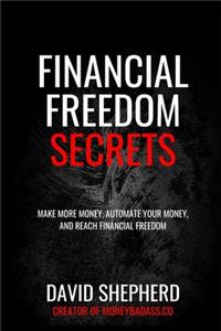 Financial Freedom Secrets: Make More Money, Automate Your Money, And Reach Financial Freedom