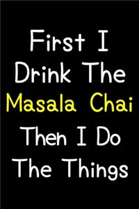 First I Drink The Masala Chai Then I Do The Things