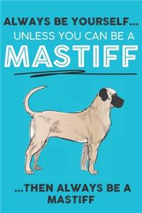 Always Be Yourself Unless You Can Be A Mastiff Then Always Be A Mastiff