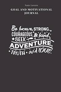 Be Brave, Strong, Courageous & Kind. Seek Adventure, Truth And Love - Goal and Motivational Journal