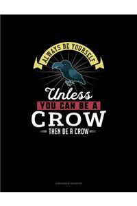 Always Be Yourself Unless You Can Be A Crow Then Be A Crow