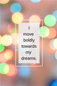 I move boldly towards my dreams.