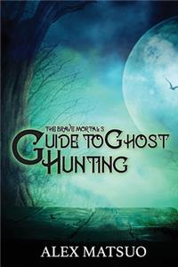 Brave Mortal's Guide to Ghost Hunting