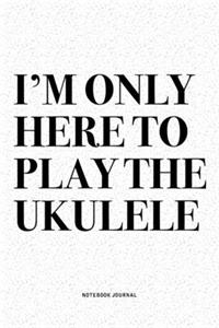 I'm Only Here To Play The Ukulele