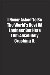 I Never Asked To Be The World's Best OA Engineer But Here I Am Absolutely Crushing It.