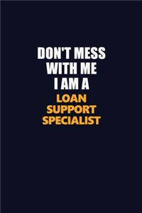 Don't Mess With Me I Am A Loan Support Specialist