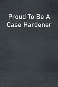 Proud To Be A Case Hardener