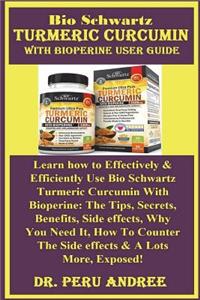 Bio Schwartz Turmeric Curcumin with Bioperine User Guide: Learn How to Effectively & Efficiently Use Bio Schwartz Turmeric Curcumin with Bioperine: The Tips, Secrets, Benefits, Side Effects, Why You Need It, How to Counter the Side Effects & a Lots