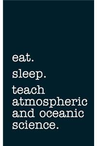 Eat. Sleep. Teach Atmospheric and Oceanic Science. - Lined Notebook