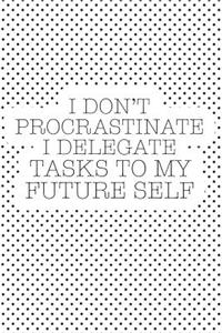 I Don't Procrastinate I Delegate Tasks to My Future Self