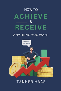 How To Achieve & Receive Anything You Want