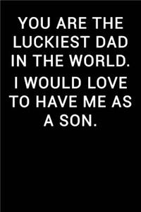 You Are the Luckiest Dad in the World I Would Love to Have Me as a Son