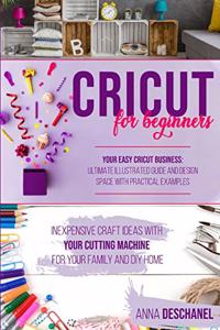 Cricut For Beginners: Inexpensive Craft Ideas with Your Cutting Machine for Your Family and DIY Home. Your Easy Cricut Business: Ultimate Illustrated Guide and Design Spa