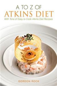 A to Z of Atkins Diet: With Tons of Easy to Cook Atkins Diet Recipes