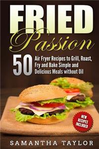 Fried Passion 50 Air Fryer Recipes to Grill, Roast, Fry and Bake Simple and De