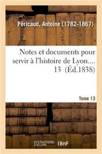 Notes Et Documents Pour Servir À l'Histoire de Lyon. Tome 13