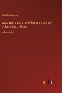Wacousta; a tale of the Pontiac conspiracy; Volume One of Three