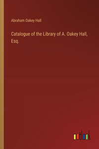 Catalogue of the Library of A. Oakey Hall, Esq.