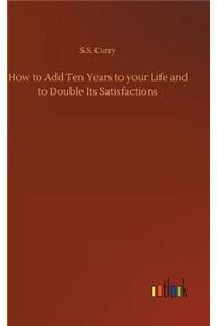 How to Add Ten Years to your Life and to Double Its Satisfactions