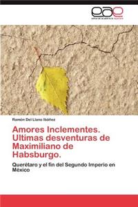 Amores Inclementes. Ultimas desventuras de Maximiliano de Habsburgo.