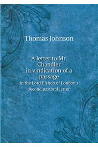 A Letter to Mr. Chandler in Vindication of a Passage in the Lord Bishop of London's Second Pastoral Letter