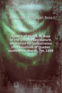 Speech of Hon. A.M. Ross in the Ontario Legislature, on motion for concurrence in resolutions of Quebec conference, March, 7th, 1888