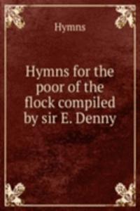Hymns for the poor of the flock compiled by sir E. Denny.
