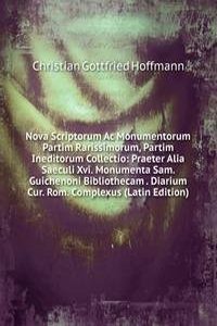 Nova Scriptorum Ac Monumentorum Partim Rarissimorum, Partim Ineditorum Collectio: Praeter Alia Saeculi Xvi. Monumenta Sam. Guichenoni Bibliothecam . Diarium Cur. Rom. Complexus (Latin Edition)