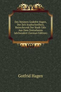 Des Meisters Godefrit Hagen, Der Zeit Stadtschreibers, Reimchronik Der Stadt Coln Aus Dem Dreizehnten Jahrhundert (German Edition)