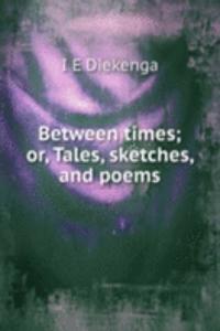 Between times; or, Tales, sketches, and poems