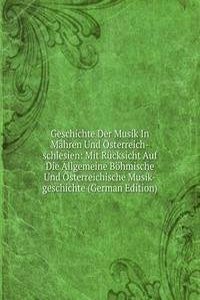 Geschichte Der Musik In Mahren Und Osterreich-schlesien: Mit Rucksicht Auf Die Allgemeine Bohmische Und Osterreichische Musik-geschichte (German Edition)