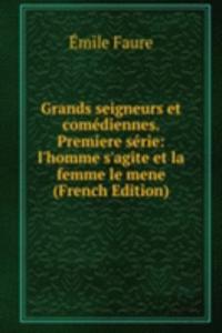 Grands seigneurs et comediennes. Premiere serie: l'homme s'agite et la femme le mene (French Edition)