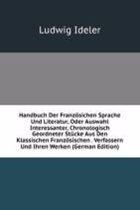 Handbuch Der Franzosichen Sprache Und Literatur, Oder Auswahl Interessanter, Chronologisch Geordneter Stucke Aus Den Klassischen Franzosischen . Verfassern Und Ihren Werken (German Edition)