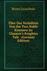 Uber Das Verhaltnis Von the Two Noble Kinsmen Zu Chaucer's Knightes Tale . (German Edition)