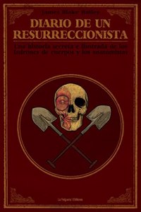 Diario de un resurreccionista: Historia secreta e ilustrada de los ladrones de cuerpos y los anatomistas