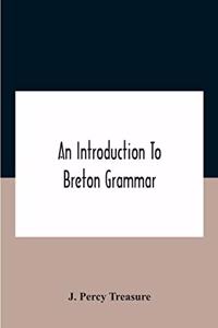 Introduction To Breton Grammar; Designed Chiefly For Those Celts And Others In Great Britain Who Desire A Literary Acquaintance, Through The English Language, With Their Relatives And Neighbours In Little Britain