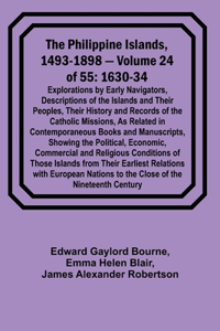 Philippine Islands, 1493-1898 - Volume 24 of 55 1630-34 Explorations by Early Navigators, Descriptions of the Islands and Their Peoples, Their History and Records of the Catholic Missions, As Related in Contemporaneous Books and Manuscripts, Showin